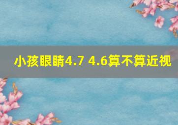 小孩眼睛4.7 4.6算不算近视